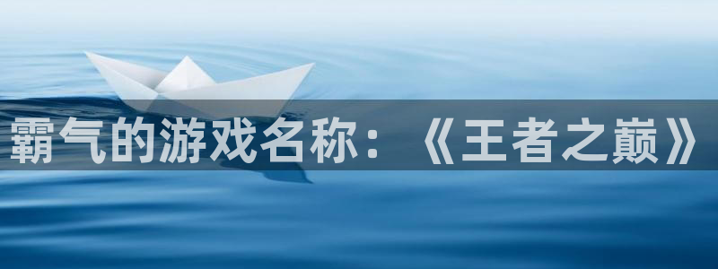 欧陆娱乐平台咋样：霸气的游戏名称：《王者之巅》