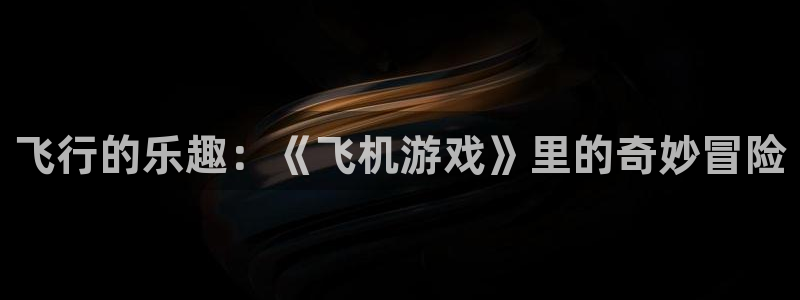 欧陆娱乐是什么样的平台啊：飞行的乐趣：《飞机游戏》里的奇妙冒