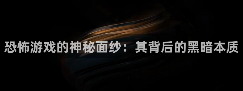 欧陆娱乐测速登录失败：恐怖游戏的神秘面纱：其背后的黑暗本质